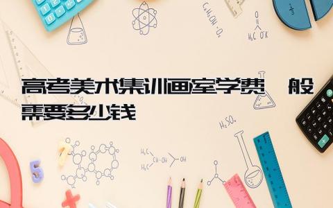 2024高考美术集训画室学费 一般需要多少钱