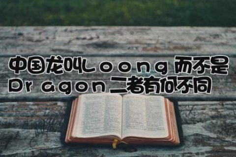 中国龙叫Loong而不是Dragon 二者有何不同