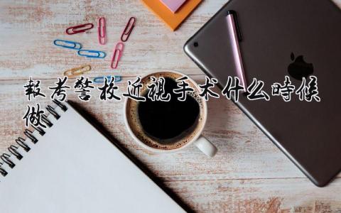 报考警校近视手术什么时候做