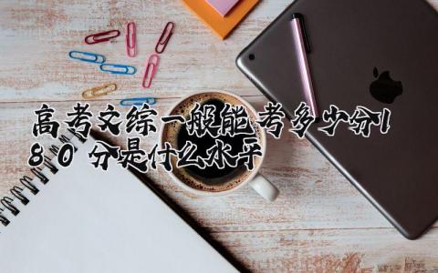 2024高考文综一般能考多少分 180分是什么水平