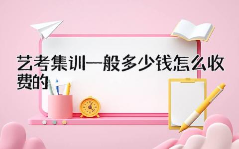 2024艺考集训一般多少钱 怎么收费的