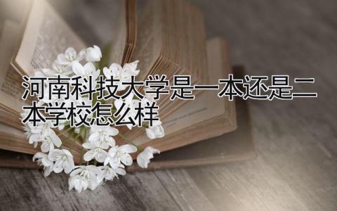 河南科技大学是一本还是二本 学校怎么样