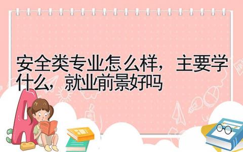 安全类专业怎么样，主要学什么，就业前景好吗