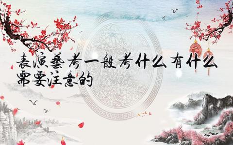 表演艺考一般考什么 有什么需要注意的