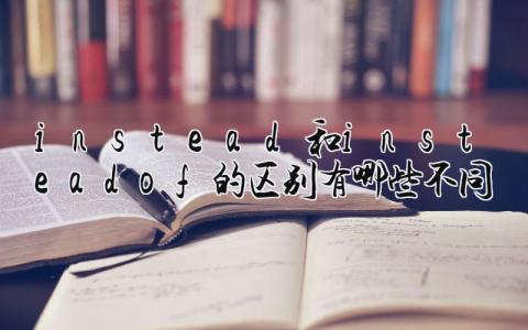 instead和instead of的区别 有哪些不同