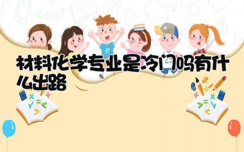 材料化学专业是冷门吗 有什么出路