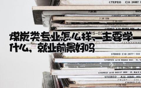 煤炭类专业怎么样，主要学什么，就业前景好吗