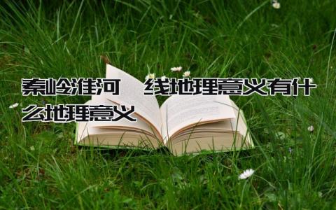 秦岭淮河一线地理意义 有什么地理意义