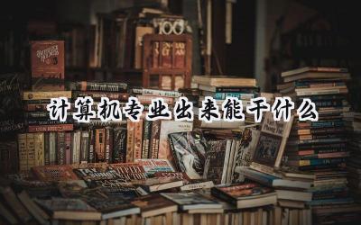 2024计算机专业出来能干什么