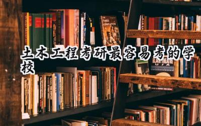 土木工程考研最容易考的学校