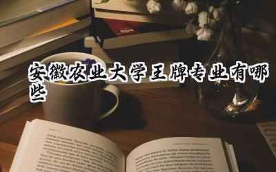 2024安徽农业大学王牌专业有哪些