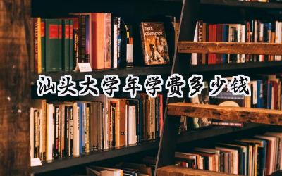 汕头大学2024年学费多少钱