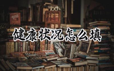 健康状况怎么填