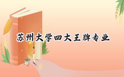 2024苏州大学四大王牌专业