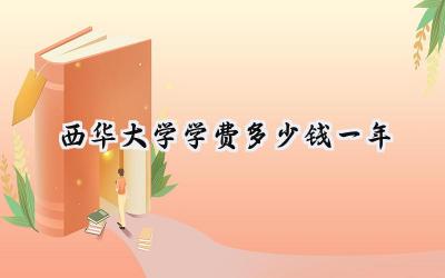 2024西华大学学费多少钱一年