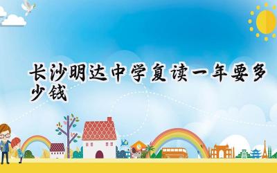 2024长沙明达中学复读一年要多少钱