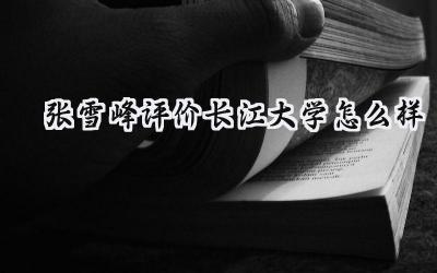 2024张雪峰评价长江大学怎么样