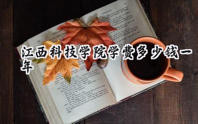 2024江西科技学院学费多少钱一年