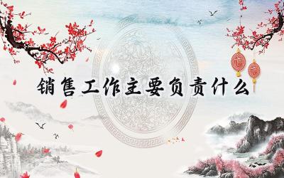 销售工作主要负责什么