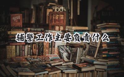 辅警工作主要负责什么
