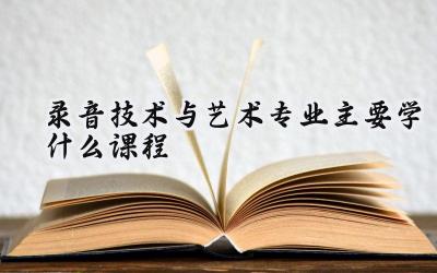 2024录音技术与艺术专业主要学什么课程