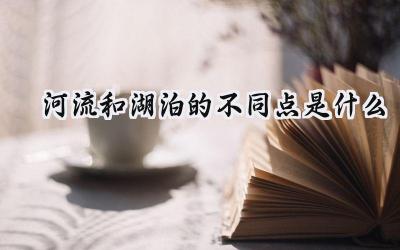 河流和湖泊的不同点是什么