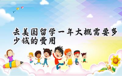 2024去美国留学一年大概需要多少钱的费用