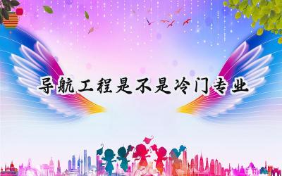 2024导航工程是不是冷门专业