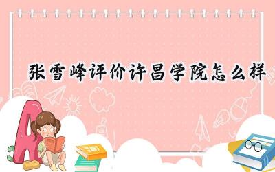 2024张雪峰评价许昌学院怎么样