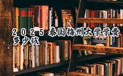 2025泰国梅州大学学费多少钱