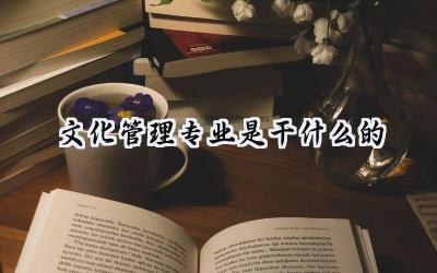 文化管理专业是干什么的