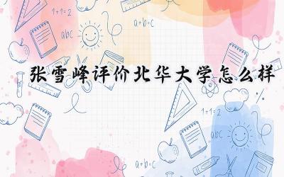 2024张雪峰评价北华大学怎么样