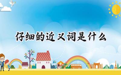 仔细的近义词是什么