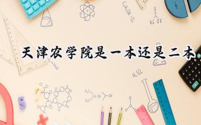 2024天津农学院是一本还是二本