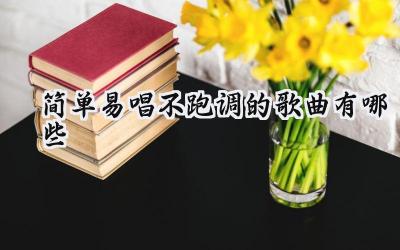 简单易唱不跑调的歌曲有哪些