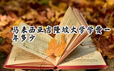 马来西亚吉隆坡大学学费一年多少