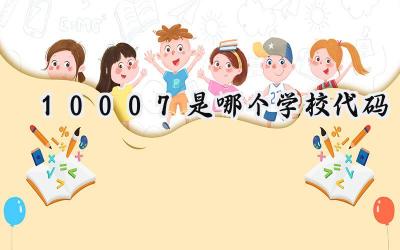 10007是哪个学校代码