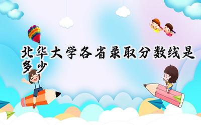 2024北华大学各省录取分数线是多少