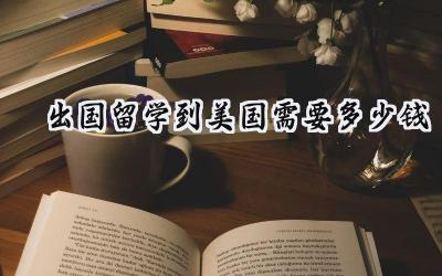 2024出国留学到美国需要多少钱