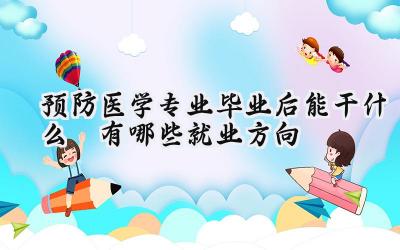 预防医学专业毕业后能干什么 有哪些就业方向