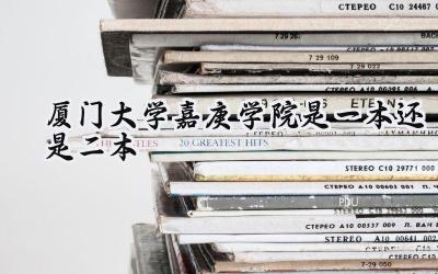 2024厦门大学嘉庚学院是一本还是二本