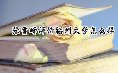 2024张雪峰评价福州大学怎么样