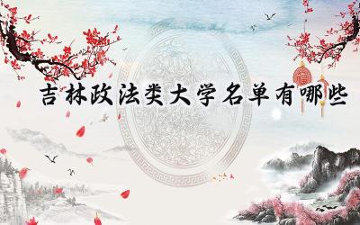 2023吉林政法类大学名单有哪些