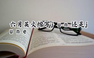 六月英文缩写jun还是june