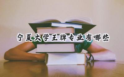2024宁夏大学王牌专业有哪些