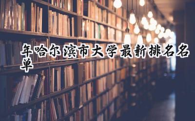 2024年哈尔滨市大学最新排名名单