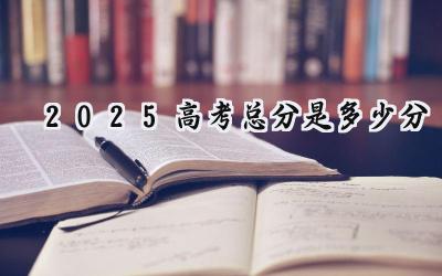 2025高考总分是多少分