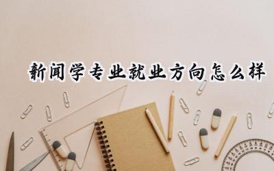 2024新闻学专业就业方向怎么样