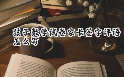 孩子数学试卷家长签字评语怎么写