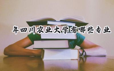 2024年四川农业大学有哪些专业